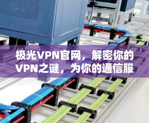 极光VPN官网,解密你的VPN之谜,为你的通信服务保驾护航 极光VPN官网,解密你的VPN之谜,为你的通信服务保驾护航