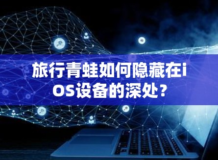 旅行青蛙如何隐藏在iOS设备的深处? 旅行青蛙如何隐藏在iOS设备的深处?