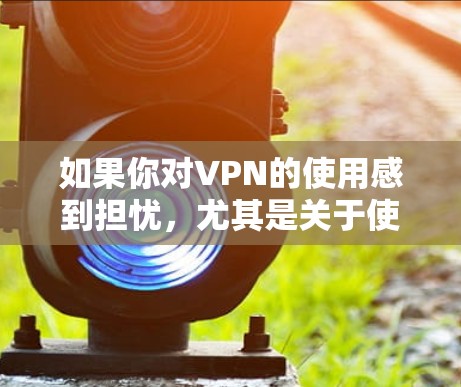 如果你对VPN的使用感到担忧,尤其是关于使用特定设备的情况,以下是一些建议和建议,帮助你更好地应对VPN访问的挑战 如果你对VPN的使用感到担忧,尤其是关于使用特定设备的情况,以下是一些建议和建议,帮助你更好地应对VPN访问的挑战