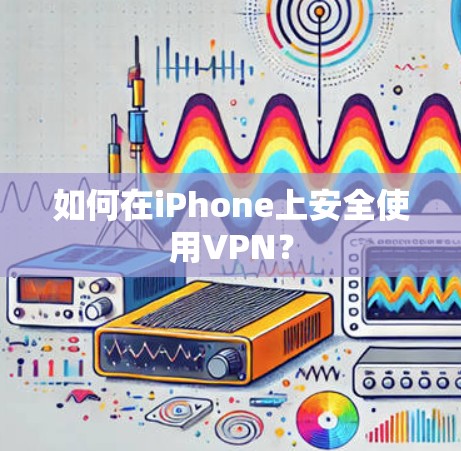 如何在iPhone上安全使用VPN? 如何在iPhone上安全使用VPN?