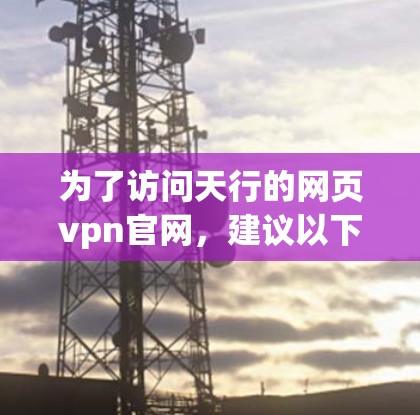 为了访问天行的网页vpn官网,建议以下步骤 为了访问天行的网页vpn官网,建议以下步骤