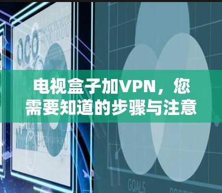 电视盒子加VPN,您需要知道的步骤与注意事项 电视盒子加VPN,您需要知道的步骤与注意事项