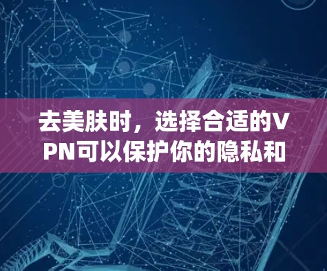 去美肤时,选择合适的VPN可以保护你的隐私和数据安全,尤其是在旅行、商务或其他需要隐私的地方。以下是一些 commonly recommended VPNs,供你参考 去美肤时,选择合适的VPN可以保护你的隐私和数据安全,尤其是在旅行、商务或其他需要隐私的地方。以下是一些 commonly recommended VPNs,供你参考