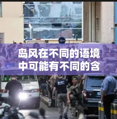 岛风在不同的语境中可能有不同的含义,具体取决于上下文的解释。以下是一些可能的解释 岛风在不同的语境中可能有不同的含义,具体取决于上下文的解释。以下是一些可能的解释
