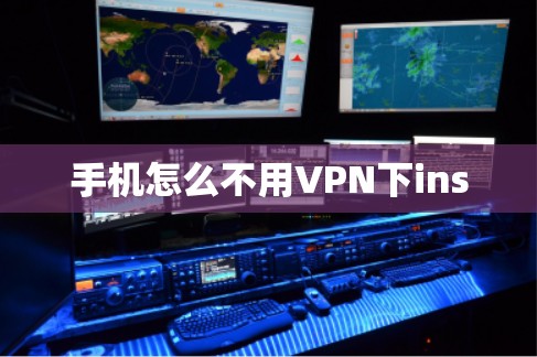 手机怎么不用VPN下ins