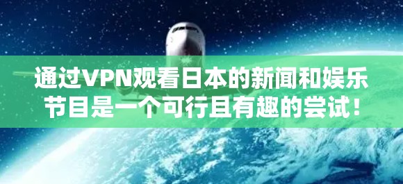 通过VPN观看日本的新闻和娱乐节目是一个可行且有趣的尝试!以下是一个详细的步骤指南,帮助你顺利实现这一目标 通过VPN观看日本的新闻和娱乐节目是一个可行且有趣的尝试!以下是一个详细的步骤指南,帮助你顺利实现这一目标
