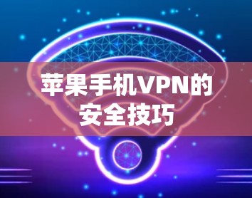 苹果手机VPN的安全技巧