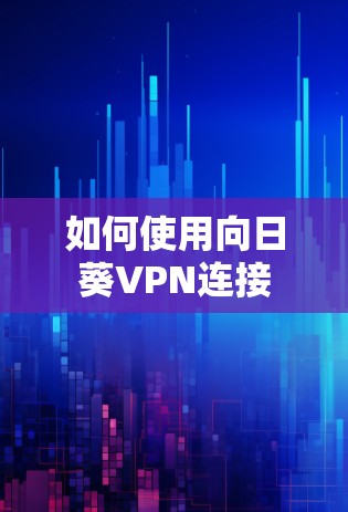 如何使用向日葵VPN连接 如何使用向日葵VPN连接