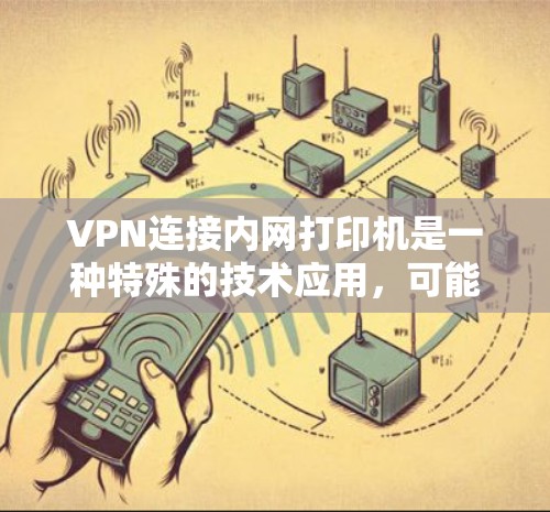 VPN连接内网打印机是一种特殊的技术应用,可能用于在特定的加密环境中进行加密操作,或者作为加密设备用于特定的资源访问。以下是对此技术的详细分析 VPN连接内网打印机是一种特殊的技术应用,可能用于在特定的加密环境中进行加密操作,或者作为加密设备用于特定的资源访问。以下是对此技术的详细分析