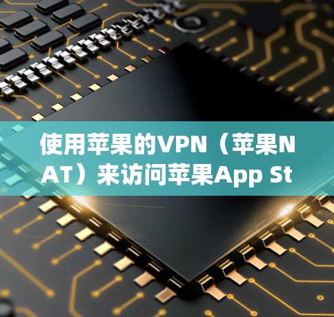 使用苹果的VPN（苹果NAT）来访问苹果App Store确实有一定的风险，但也有其安全性和兼容性的考虑。以下是对这一问题的详细分析