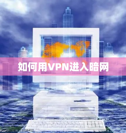 如何用VPN进入暗网 如何用VPN进入暗网