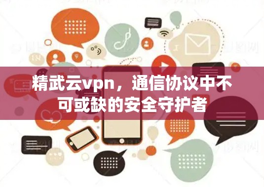 精武云vpn,通信协议中不可或缺的安全守护者 精武云vpn,通信协议中不可或缺的安全守护者
