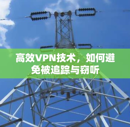 高效VPN技术,如何避免被追踪与窃听 高效VPN技术,如何避免被追踪与窃听