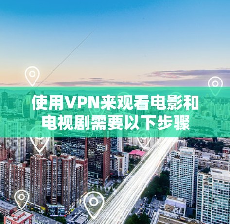 使用VPN来观看电影和电视剧需要以下步骤 使用VPN来观看电影和电视剧需要以下步骤