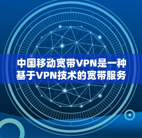 中国移动宽带VPN是一种基于VPN技术的宽带服务,允许用户在移动网络上使用VPN来访问外部服务器或设备,如公司服务器、银行服务器或用于视频会议、文件传输等。以下是关于中国移动宽带VPN的一些关键信息 中国移动宽带VPN是一种基于VPN技术的宽带服务,允许用户在移动网络上使用VPN来访问外部服务器或设备,如公司服务器、银行服务器或用于视频会议、文件传输等。以下是关于中国移动宽带VPN的一些关键信息