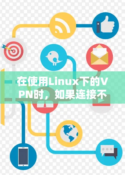 在使用Linux下的VPN时,如果连接不上,可能需要从多个角度进行排查和解决。以下是一些步骤和方法,帮助你解决问题 在使用Linux下的VPN时,如果连接不上,可能需要从多个角度进行排查和解决。以下是一些步骤和方法,帮助你解决问题