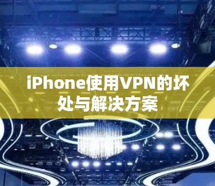 iPhone使用VPN的坏处与解决方案 iPhone使用VPN的坏处与解决方案