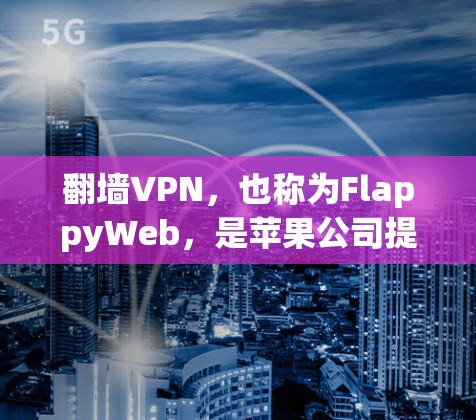 翻墙VPN,也称为FlappyWeb,是苹果公司提供的一个工具,允许用户在Mac和iPad上访问外部互联网服务。该工具通过苹果设备将外部网络连接到内部网络,通常用于访问加密或非公开的网站 翻墙VPN,也称为FlappyWeb,是苹果公司提供的一个工具,允许用户在Mac和iPad上访问外部互联网服务。该工具通过苹果设备将外部网络连接到内部网络,通常用于访问加密或非公开的网站