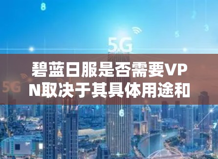 碧蓝日服是否需要VPN取决于其具体用途和需求。以下是详细的分析 碧蓝日服是否需要VPN取决于其具体用途和需求。以下是详细的分析