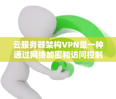云服务器架构VPN是一种通过网络加密和访问控制，结合内部防火墙和内容过滤，确保数据安全的云服务。以下是一个详细的架构设计和实施步骤