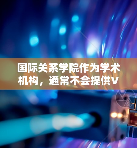国际关系学院作为学术机构，通常不会提供VPN服务。国际关系领域涉及复杂的学术和研究工作，尤其是涉及敏感和敏感的国际关系问题，涉及到个人隐私和信息安全。因此，使用VPN服务可能会导致不必要的麻烦和风险