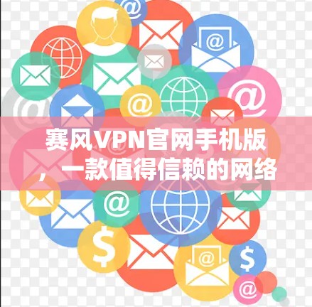 赛风VPN官网手机版,一款值得信赖的网络安全工具 赛风VPN官网手机版,一款值得信赖的网络安全工具