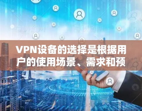 VPN设备的选择是根据用户的使用场景、需求和预算来决定的。以下是一些常见的VPN设备推荐,供你参考 VPN设备的选择是根据用户的使用场景、需求和预算来决定的。以下是一些常见的VPN设备推荐,供你参考