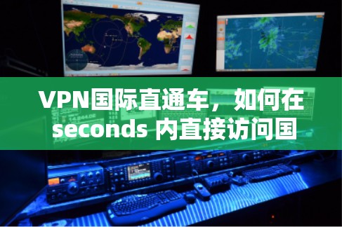 VPN国际直通车,如何在 seconds 内直接访问国外网络 VPN国际直通车,如何在 seconds 内直接访问国外网络