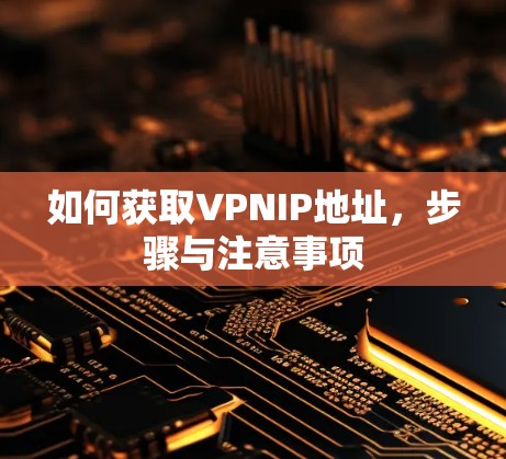 如何获取VPNIP地址,步骤与注意事项 如何获取VPNIP地址,步骤与注意事项