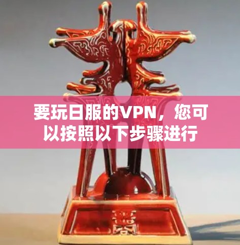 要玩日服的VPN，您可以按照以下步骤进行