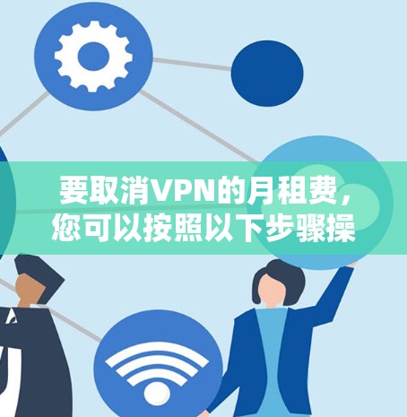 要取消VPN的月租费，您可以按照以下步骤操作