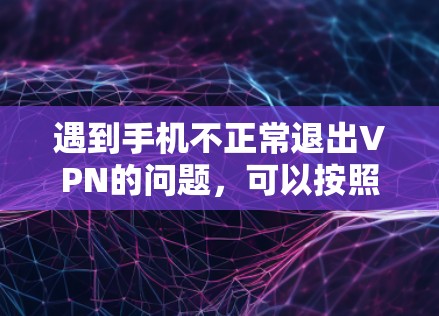 遇到手机不正常退出VPN的问题，可以按照以下步骤进行处理