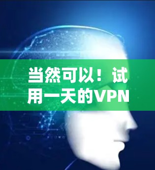 当然可以!试用一天的VPN通常指的是在短时间内使用一段时间的VPN服务。以下是一些常见的步骤和方法,帮助您顺利地试用一天VPN 当然可以!试用一天的VPN通常指的是在短时间内使用一段时间的VPN服务。以下是一些常见的步骤和方法,帮助您顺利地试用一天VPN