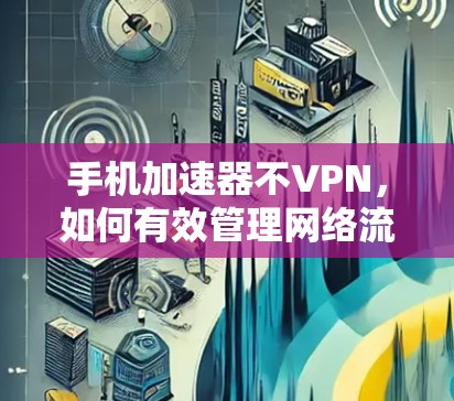 手机加速器不VPN，如何有效管理网络流量