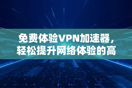 免费体验VPN加速器,轻松提升网络体验的高效方案 免费体验VPN加速器,轻松提升网络体验的高效方案