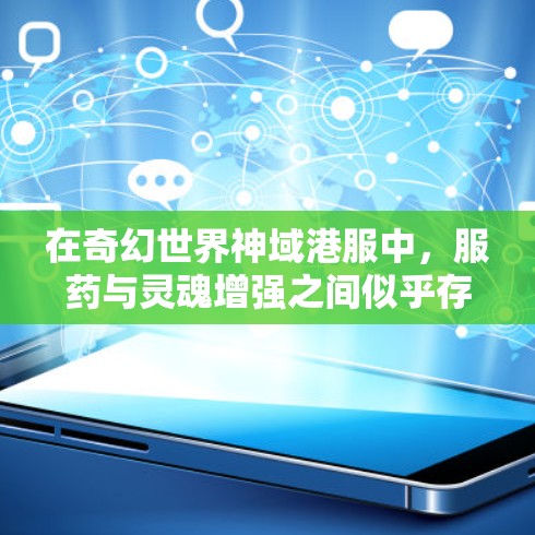在奇幻世界神域港服中，服药与灵魂增强之间似乎存在某种神秘的联系。当一个人服用特定的港服药后，他们的灵魂似乎能够经历一场灵魂觉醒或灵魂觉醒后的力量增强