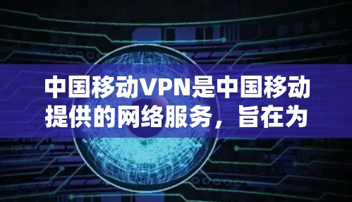 中国移动VPN是中国移动提供的网络服务，旨在为用户提供VPN体验。以下是如何设置中国移动VPN的具体步骤