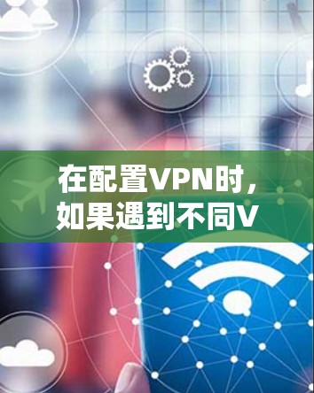 在配置VPN时,如果遇到不同VPN配相同网段的问题,通常是因为每个VPN服务器需要使用特定的IP地址来连接不同的服务器或设备。具体情况取决于以下因素 在配置VPN时,如果遇到不同VPN配相同网段的问题,通常是因为每个VPN服务器需要使用特定的IP地址来连接不同的服务器或设备。具体情况取决于以下因素