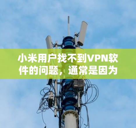 小米用户找不到VPN软件的问题，通常是因为以下原因