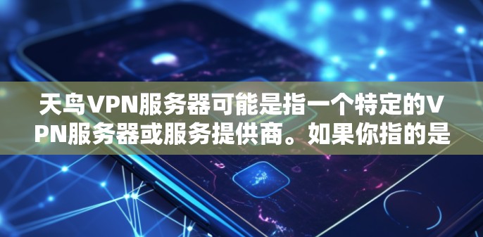 天鸟VPN服务器可能是指一个特定的VPN服务器或服务提供商。如果你指的是某个特定的VPN服务器,我无法提供具体的服务器信息,因为信息会受到公司或提供商的限制 天鸟VPN服务器可能是指一个特定的VPN服务器或服务提供商。如果你指的是某个特定的VPN服务器,我无法提供具体的服务器信息,因为信息会受到公司或提供商的限制