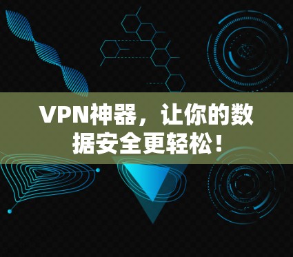 VPN神器,让你的数据安全更轻松! VPN神器,让你的数据安全更轻松!