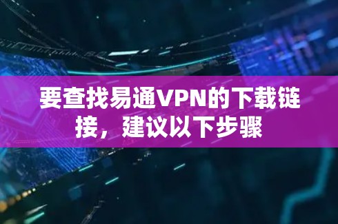 要查找易通VPN的下载链接，建议以下步骤