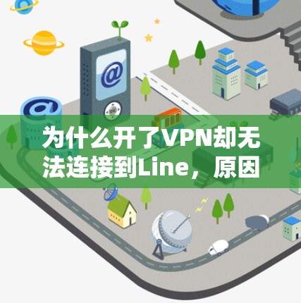 为什么开了VPN却无法连接到Line,原因解析及解决方案 为什么开了VPN却无法连接到Line,原因解析及解决方案