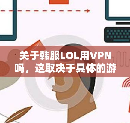 关于韩服LOL用VPN吗,这取决于具体的游戏设置和需求。以下是一些关键点 关于韩服LOL用VPN吗,这取决于具体的游戏设置和需求。以下是一些关键点