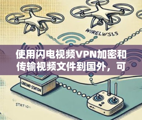 使用闪电视频VPN加密和传输视频文件到国外,可以按照以下步骤进行 使用闪电视频VPN加密和传输视频文件到国外,可以按照以下步骤进行