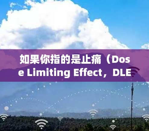 如果你指的是止痛（Dose Limiting Effect，DLE）这个词，可能是中医中的术语，用于描述止痛效果，或者在某个特定的医疗情境下使用