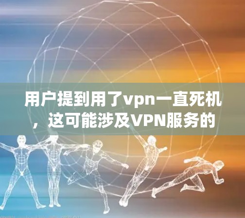 用户提到用了vpn一直死机，这可能涉及VPN服务的使用问题。以下是可能的解释和建议