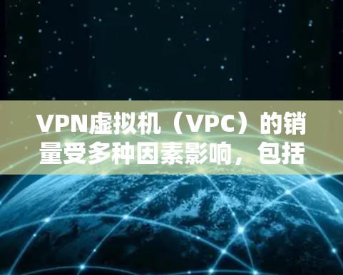 VPN虚拟机(VPC)的销量受多种因素影响,包括市场需求、技术发展、价格因素以及售后服务等。以下是一些可能影响 VPN 虚拟机销量的因素和建议 VPN虚拟机(VPC)的销量受多种因素影响,包括市场需求、技术发展、价格因素以及售后服务等。以下是一些可能影响 VPN 虚拟机销量的因素和建议