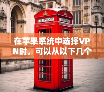 在苹果系统中选择VPN时,可以从以下几个方面考虑 在苹果系统中选择VPN时,可以从以下几个方面考虑