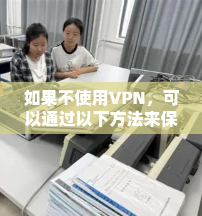 如果不使用VPN，可以通过以下方法来保护你的隐私和信息安全